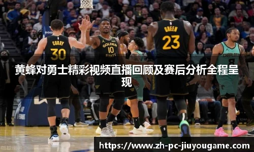 黄蜂对勇士精彩视频直播回顾及赛后分析全程呈现