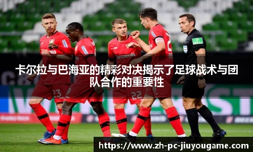 卡尔拉与巴海亚的精彩对决揭示了足球战术与团队合作的重要性